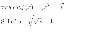 The inverse of f(x)=(x^3-1)^7 is cube root of \sqrt[7]{x}+1